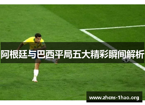 阿根廷与巴西平局五大精彩瞬间解析 阿根廷与巴西平局五大精彩瞬间解析
