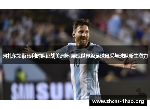 阿扎尔领衔比利时队征战美洲杯 展现世界级足球风采与球队新生潜力 阿扎尔领衔比利时队征战美洲杯 展现世界级足球风采与球队新生潜力