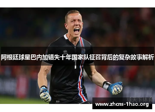 阿根廷球星巴内加错失十年国家队征召背后的复杂故事解析 阿根廷球星巴内加错失十年国家队征召背后的复杂故事解析