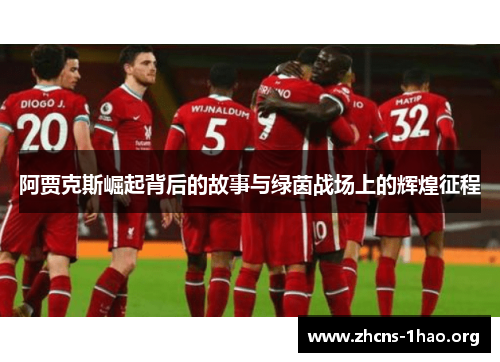 阿贾克斯崛起背后的故事与绿茵战场上的辉煌征程 阿贾克斯崛起背后的故事与绿茵战场上的辉煌征程