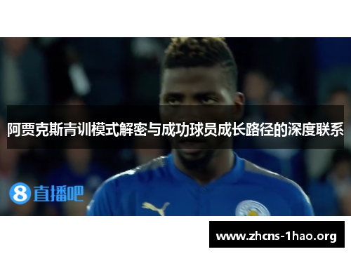 阿贾克斯青训模式解密与成功球员成长路径的深度联系 阿贾克斯青训模式解密与成功球员成长路径的深度联系