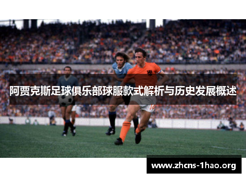 阿贾克斯足球俱乐部球服款式解析与历史发展概述 阿贾克斯足球俱乐部球服款式解析与历史发展概述