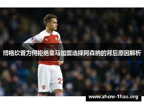 博格坎普为何拒绝皇马加盟选择阿森纳的背后原因解析 博格坎普为何拒绝皇马加盟选择阿森纳的背后原因解析