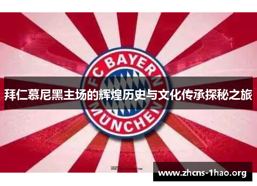 拜仁慕尼黑主场的辉煌历史与文化传承探秘之旅 拜仁慕尼黑主场的辉煌历史与文化传承探秘之旅