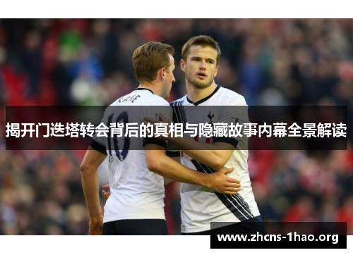 揭开门迭塔转会背后的真相与隐藏故事内幕全景解读 揭开门迭塔转会背后的真相与隐藏故事内幕全景解读