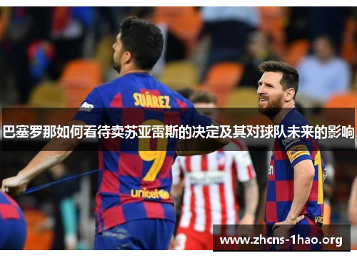 巴塞罗那如何看待卖苏亚雷斯的决定及其对球队未来的影响 巴塞罗那如何看待卖苏亚雷斯的决定及其对球队未来的影响