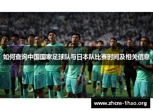 如何查询中国国家足球队与日本队比赛时间及相关信息 如何查询中国国家足球队与日本队比赛时间及相关信息