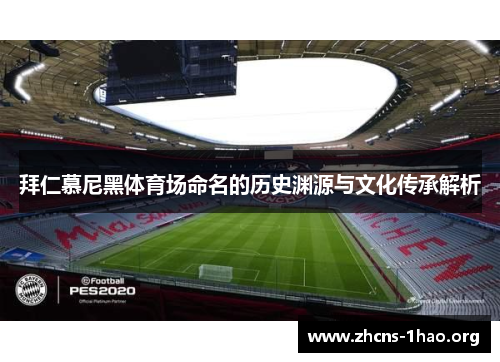 拜仁慕尼黑体育场命名的历史渊源与文化传承解析 拜仁慕尼黑体育场命名的历史渊源与文化传承解析