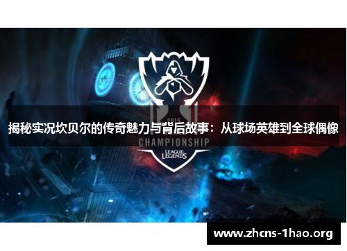 揭秘实况坎贝尔的传奇魅力与背后故事:从球场英雄到全球偶像 揭秘实况坎贝尔的传奇魅力与背后故事:从球场英雄到全球偶像