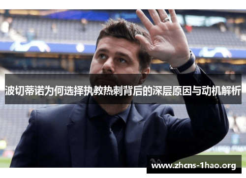波切蒂诺为何选择执教热刺背后的深层原因与动机解析 波切蒂诺为何选择执教热刺背后的深层原因与动机解析