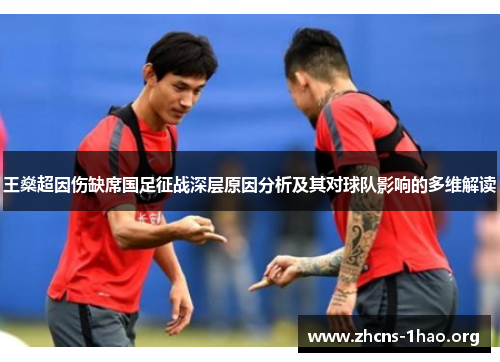 王燊超因伤缺席国足征战深层原因分析及其对球队影响的多维解读 王燊超因伤缺席国足征战深层原因分析及其对球队影响的多维解读