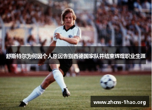 舒斯特尔为何因个人原因告别西德国家队并结束辉煌职业生涯 舒斯特尔为何因个人原因告别西德国家队并结束辉煌职业生涯