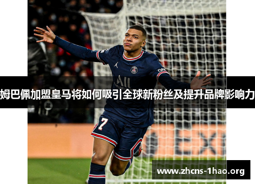 姆巴佩加盟皇马将如何吸引全球新粉丝及提升品牌影响力