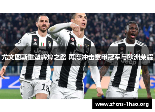 尤文图斯重塑辉煌之路 再度冲击意甲冠军与欧洲荣耀