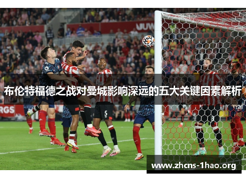 布伦特福德之战对曼城影响深远的五大关键因素解析