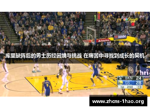 库里缺阵后的勇士历经困境与挑战 在痛苦中寻找到成长的契机