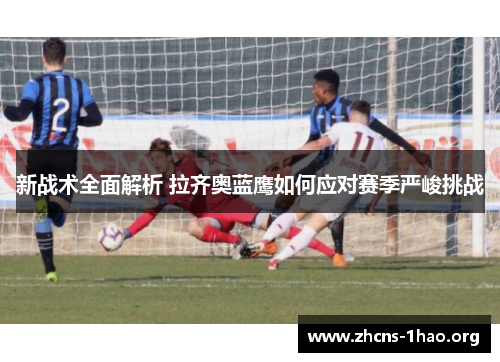新战术全面解析 拉齐奥蓝鹰如何应对赛季严峻挑战