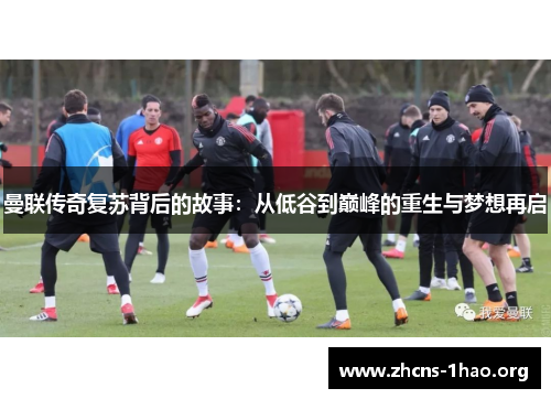 曼联传奇复苏背后的故事：从低谷到巅峰的重生与梦想再启