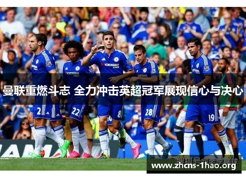 曼联重燃斗志 全力冲击英超冠军展现信心与决心