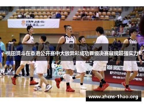 桃田贤斗在香港公开赛中大放异彩成功晋级决赛展现超强实力