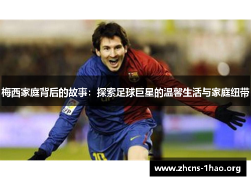 梅西家庭背后的故事：探索足球巨星的温馨生活与家庭纽带
