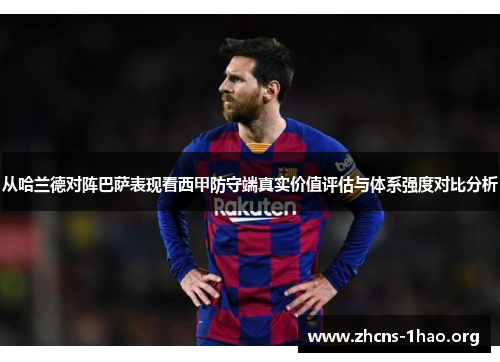 从哈兰德对阵巴萨表现看西甲防守端真实价值评估与体系强度对比分析