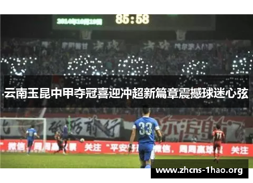 云南玉昆中甲夺冠喜迎冲超新篇章震撼球迷心弦