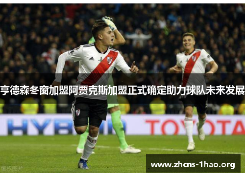 亨德森冬窗加盟阿贾克斯加盟正式确定助力球队未来发展