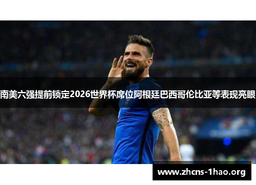 南美六强提前锁定2026世界杯席位阿根廷巴西哥伦比亚等表现亮眼