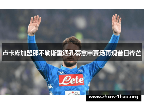 卢卡库加盟那不勒斯重遇孔蒂意甲赛场再现昔日锋芒 卢卡库加盟那不勒斯重遇孔蒂意甲赛场再现昔日锋芒
