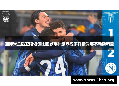 国际米兰后卫阿切尔比因涉嫌种族歧视事件接受那不勒斯调查 国际米兰后卫阿切尔比因涉嫌种族歧视事件接受那不勒斯调查