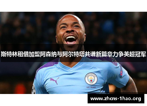 斯特林租借加盟阿森纳与阿尔特塔共谱新篇章力争英超冠军