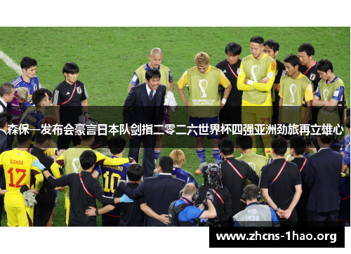 森保一发布会豪言日本队剑指二零二六世界杯四强亚洲劲旅再立雄心
