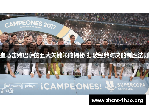 皇马击败巴萨的五大关键策略揭秘 打破经典对决的制胜法则