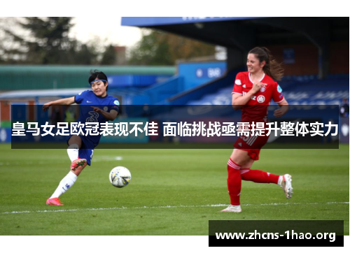 皇马女足欧冠表现不佳 面临挑战亟需提升整体实力 皇马女足欧冠表现不佳 面临挑战亟需提升整体实力