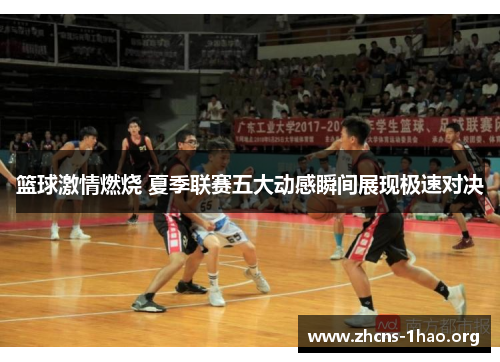 篮球激情燃烧 夏季联赛五大动感瞬间展现极速对决