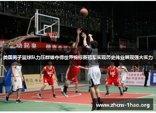 美国男子篮球队力压群雄夺得世界锦标赛冠军实现历史伟业展现强大实力