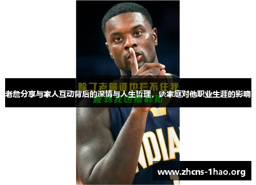 老詹分享与家人互动背后的深情与人生哲理，谈家庭对他职业生涯的影响