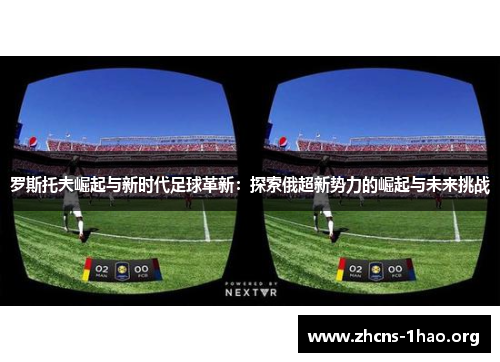 罗斯托夫崛起与新时代足球革新：探索俄超新势力的崛起与未来挑战