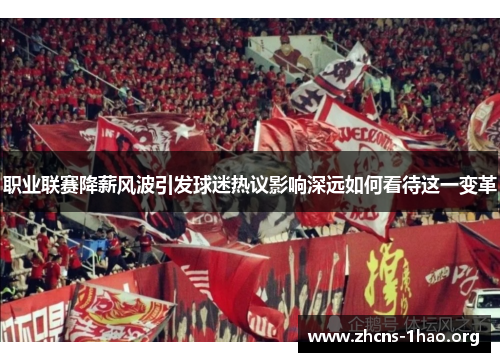职业联赛降薪风波引发球迷热议影响深远如何看待这一变革 职业联赛降薪风波引发球迷热议影响深远如何看待这一变革