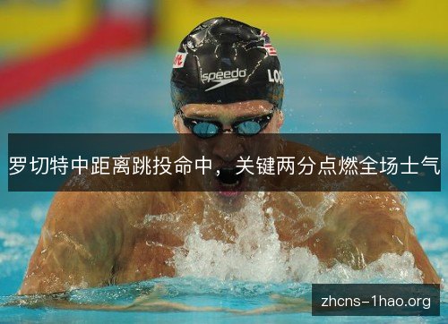 罗切特中距离跳投命中，关键两分点燃全场士气