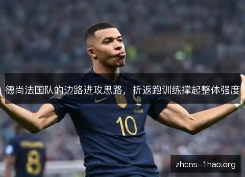 德尚法国队的边路进攻思路，折返跑训练撑起整体强度